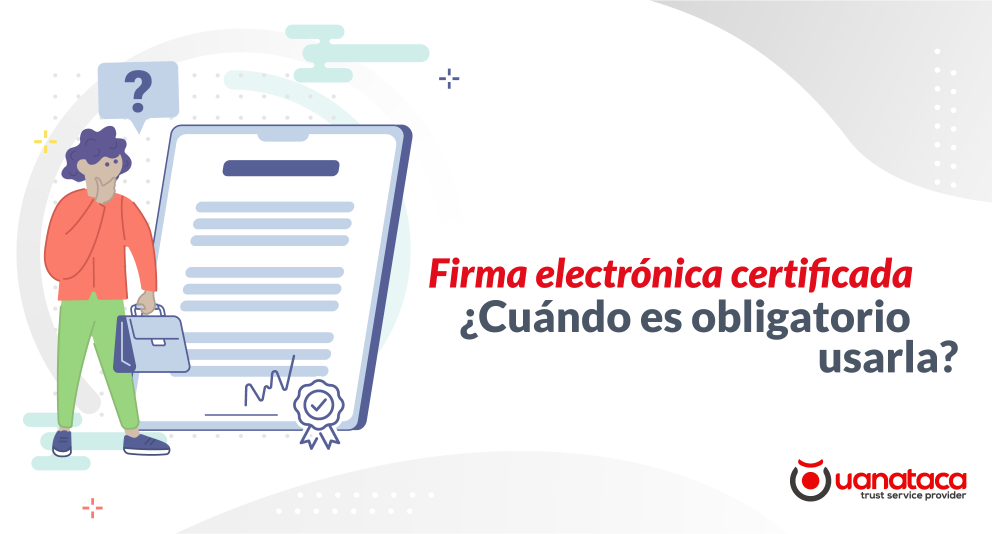 Firma electrónica certificada ¿cuándo es obligatorio usarla?